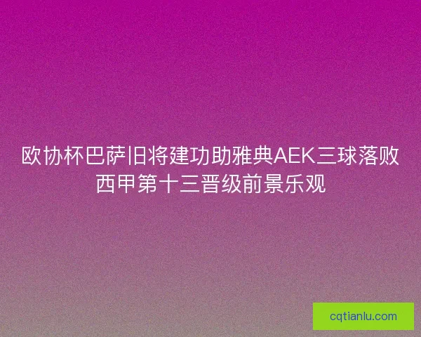 欧协杯巴萨旧将建功助雅典AEK三球落败西甲第十三晋级前景乐观