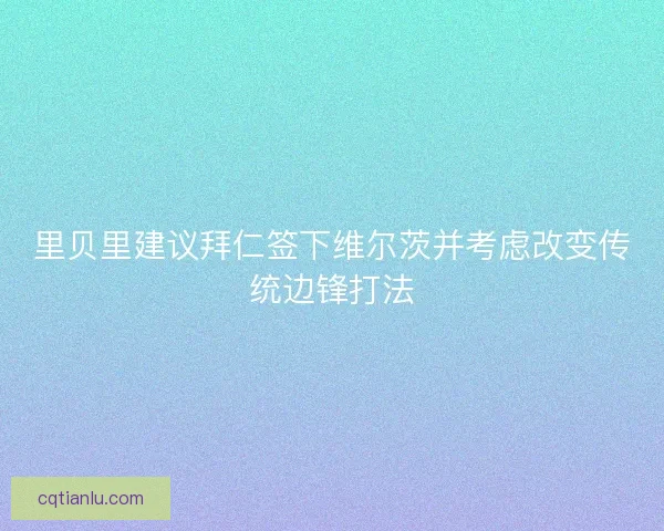 里贝里建议拜仁签下维尔茨并考虑改变传统边锋打法