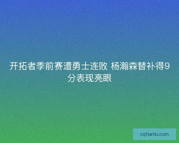 开拓者季前赛遭勇士连败 杨瀚森替补得9分表现亮眼