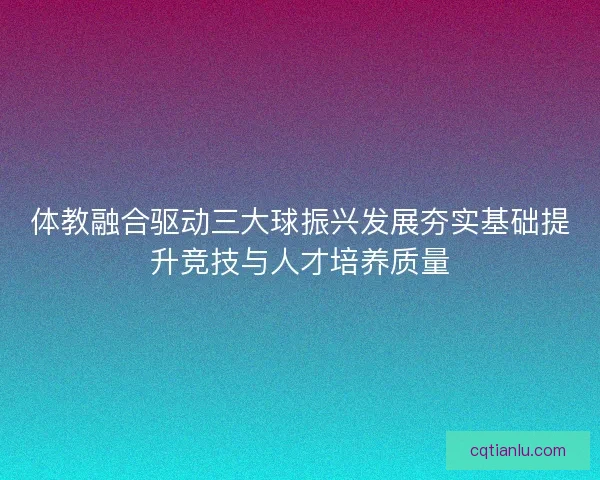 体教融合驱动三大球振兴发展夯实基础提升竞技与人才培养质量