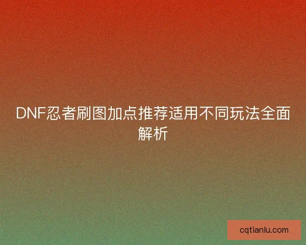 DNF忍者刷图加点推荐适用不同玩法全面解析