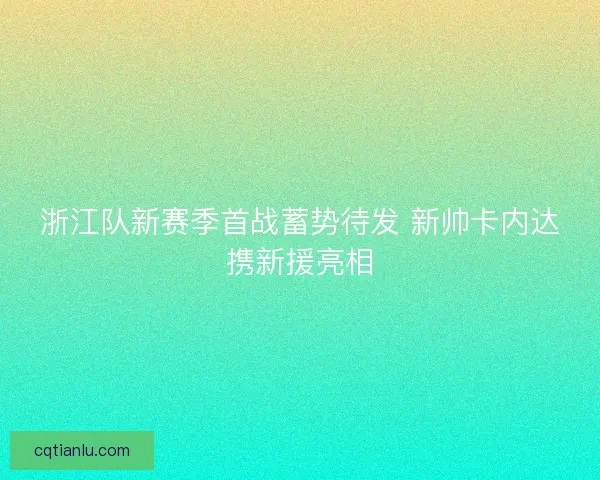 浙江队新赛季首战蓄势待发 新帅卡内达携新援亮相