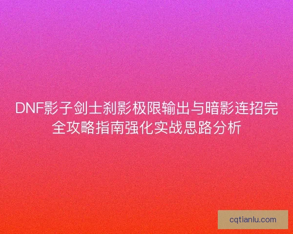 DNF影子剑士刹影极限输出与暗影连招完全攻略指南强化实战思路分析 DNF影子剑士刹影极限输出与暗影连招完全攻略指南强化实战思路分析