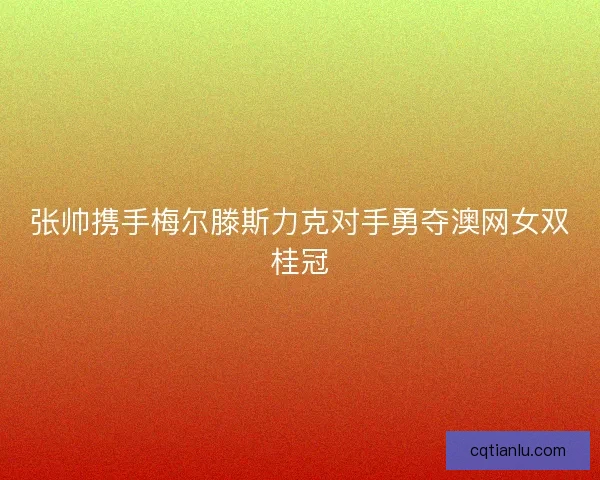 张帅携手梅尔滕斯力克对手勇夺澳网女双桂冠 张帅携手梅尔滕斯力克对手勇夺澳网女双桂冠